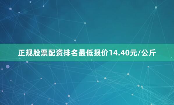 正规股票配资排名最低报价14.40元/公斤