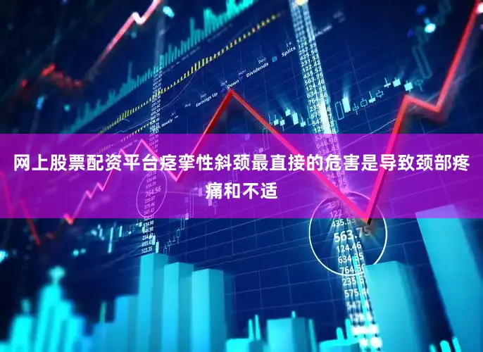 网上股票配资平台痉挛性斜颈最直接的危害是导致颈部疼痛和不适