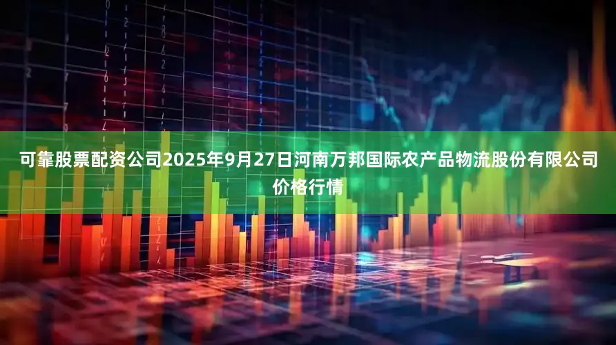可靠股票配资公司2025年9月27日河南万邦国际农产品物流股份有限公司价格行情