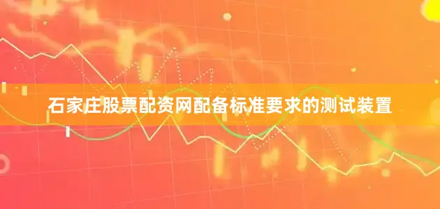 石家庄股票配资网配备标准要求的测试装置