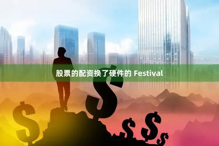 股票的配资换了硬件的 Festival