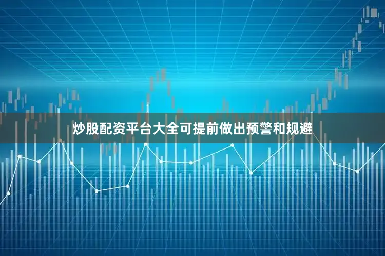 炒股配资平台大全可提前做出预警和规避