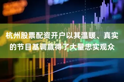 杭州股票配资开户以其温暖、真实的节目基调赢得了大量忠实观众