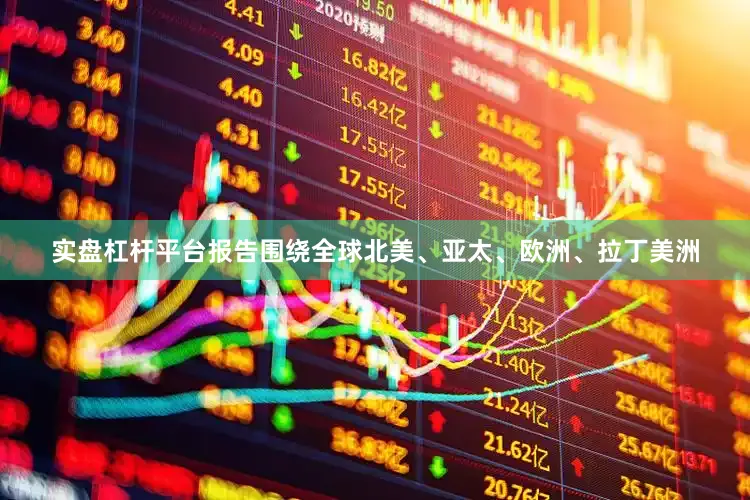 实盘杠杆平台报告围绕全球北美、亚太、欧洲、拉丁美洲