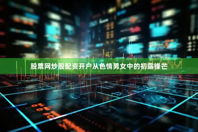 股票网炒股配资开户从色情男女中的初露锋芒