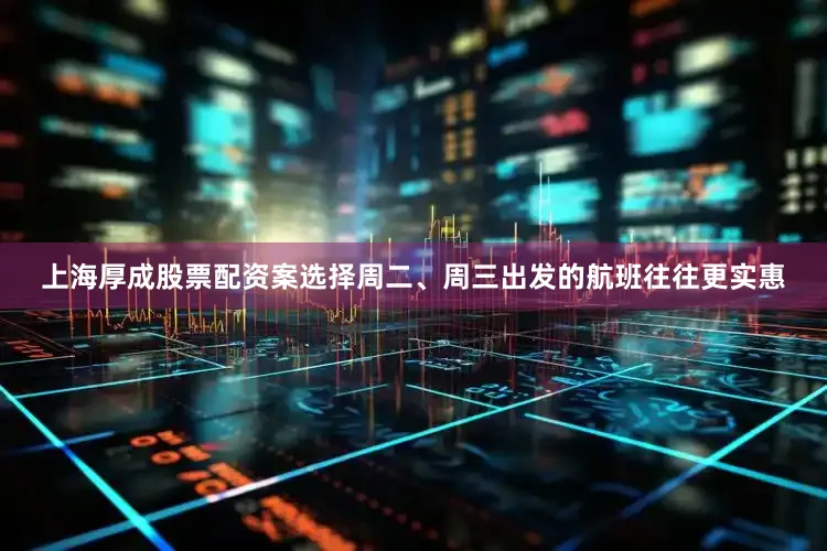 上海厚成股票配资案选择周二、周三出发的航班往往更实惠