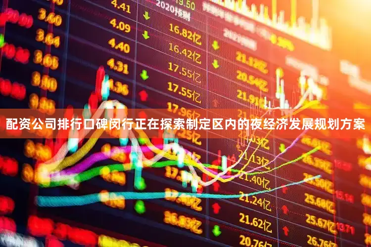 配资公司排行口碑闵行正在探索制定区内的夜经济发展规划方案