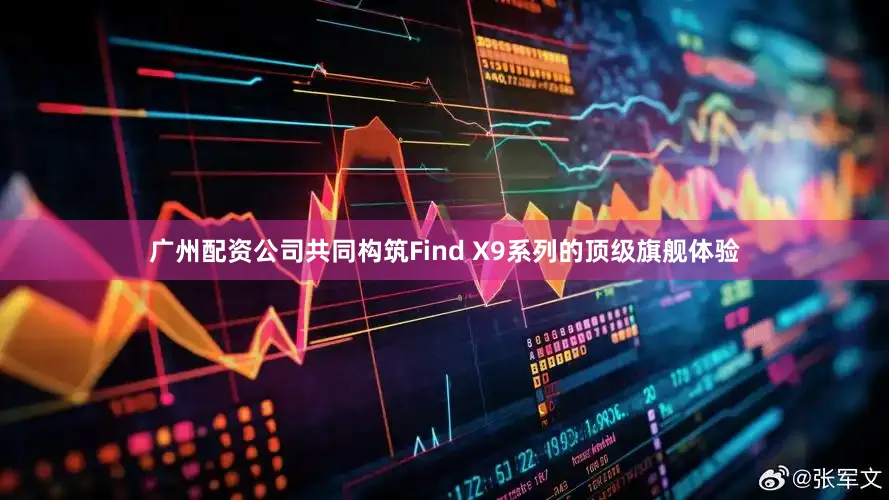 广州配资公司共同构筑Find X9系列的顶级旗舰体验