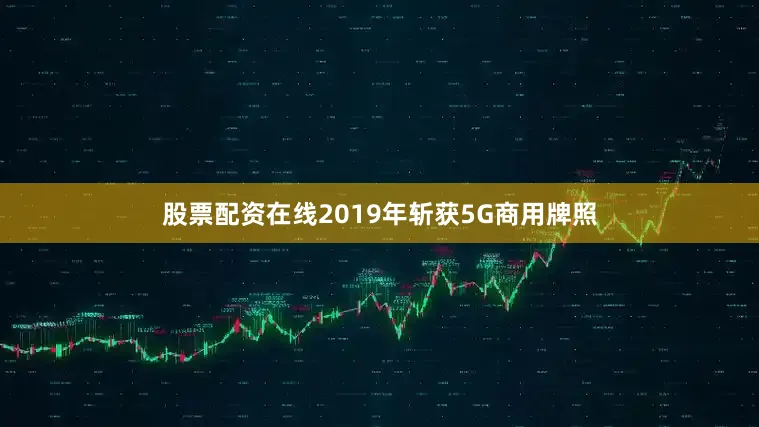股票配资在线2019年斩获5G商用牌照