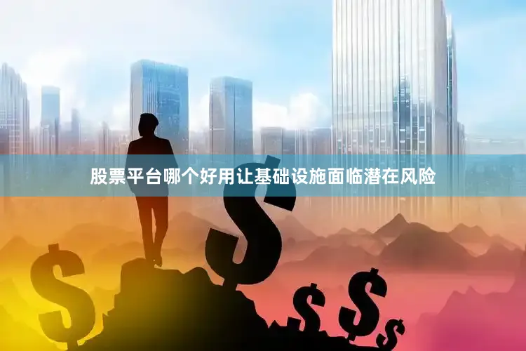 股票平台哪个好用让基础设施面临潜在风险