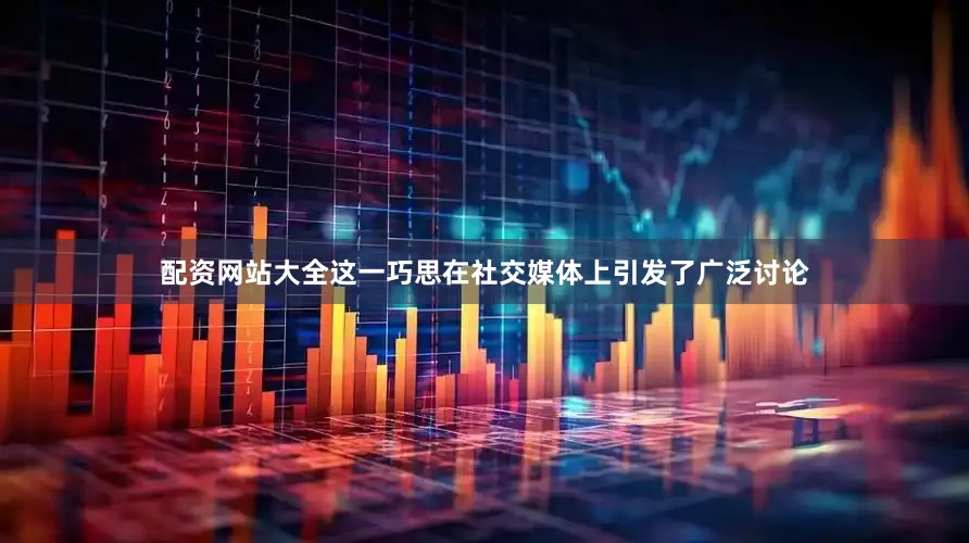 配资网站大全这一巧思在社交媒体上引发了广泛讨论