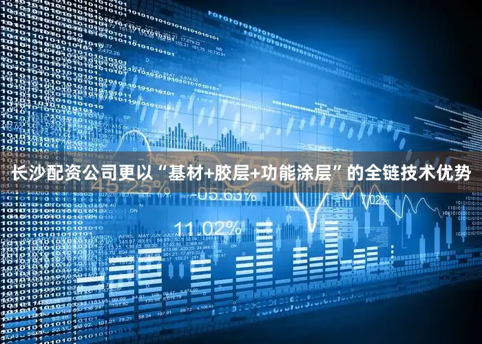 长沙配资公司更以“基材+胶层+功能涂层”的全链技术优势