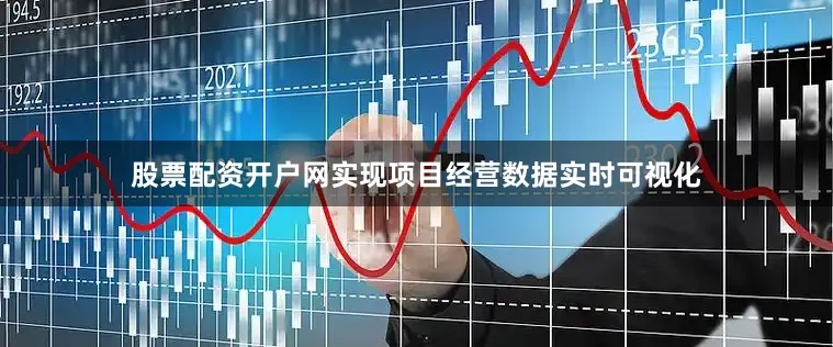 股票配资开户网实现项目经营数据实时可视化
