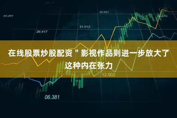 在线股票炒股配资＂影视作品则进一步放大了这种内在张力