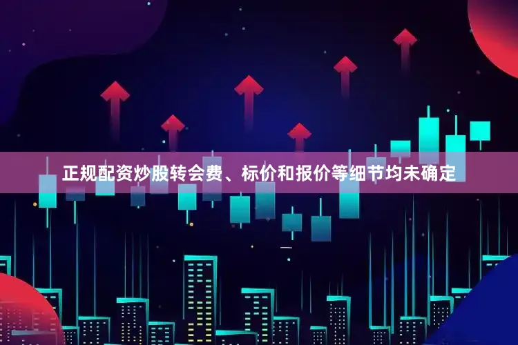 正规配资炒股转会费、标价和报价等细节均未确定