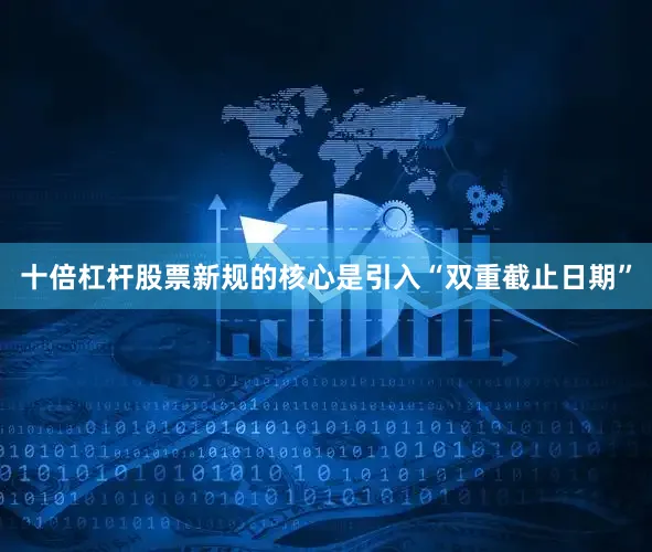 十倍杠杆股票新规的核心是引入“双重截止日期”