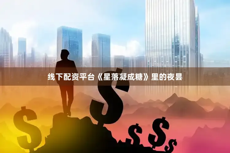 线下配资平台《星落凝成糖》里的夜昙