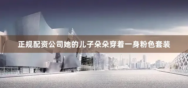 正规配资公司她的儿子朵朵穿着一身粉色套装