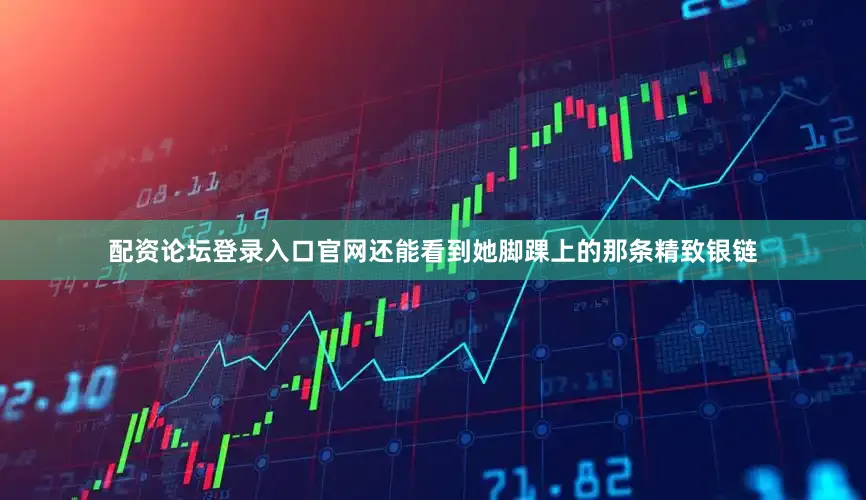 配资论坛登录入口官网还能看到她脚踝上的那条精致银链
