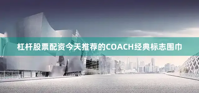 杠杆股票配资今天推荐的COACH经典标志围巾