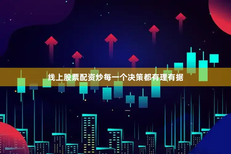 线上股票配资炒每一个决策都有理有据