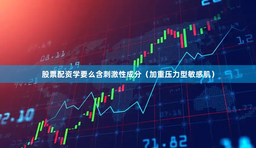 股票配资学要么含刺激性成分（加重压力型敏感肌）