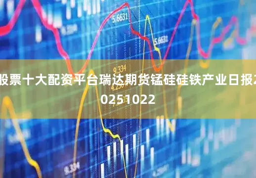股票十大配资平台瑞达期货锰硅硅铁产业日报20251022